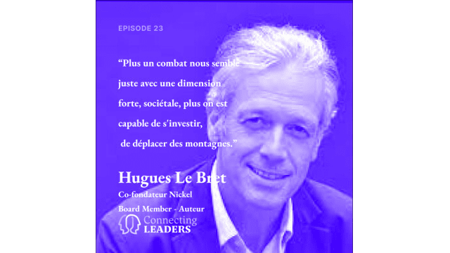 Connecting Leaders : Ep.23 - Hugues Le Bret-Nickel-Plus un combat nous semble juste avec une dimension forte, sociétale, plus on est capable de déplacer des montagnes.