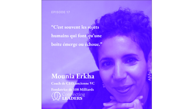 Connecting Leaders : Ep. 17 - Mounia Erkha - 108 milliards - C’est souvent les sujets humains qui font qu’une boite émerge ou échoue