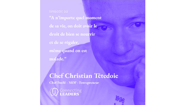 Connecting Leaders : Ep.33 - Chef étoilé Christian Têtedoie. - “A n’importe quel moment de sa vie, on doit avoir le droit de bien se nourrir et de se régaler, même quand on est malade.”