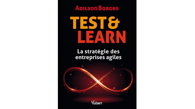 Test & Learn - La Stratégie des Entreprises Agiles, de Adilson Borges, professeur de NEOMA Business School